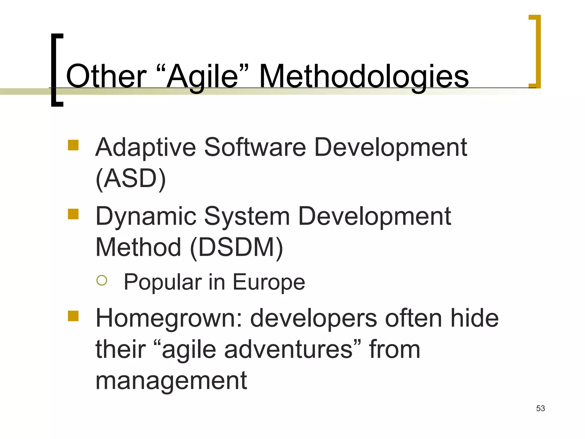 Other “Agile” Methodologies Adaptive Software Development (ASD) Dynamic System Development Method (DSDM) Popular in Europe Homegrown: developers often hide their “agile adventures” from management 