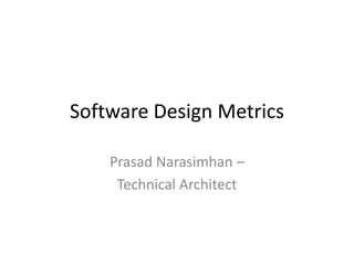 Software Design Metrics

    Prasad Narasimhan –
     Technical Architect
 