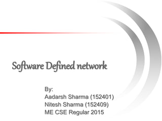Software Defined network
By:
Aadarsh Sharma (152401)
Nitesh Sharma (152409)
ME CSE Regular 2015
 
