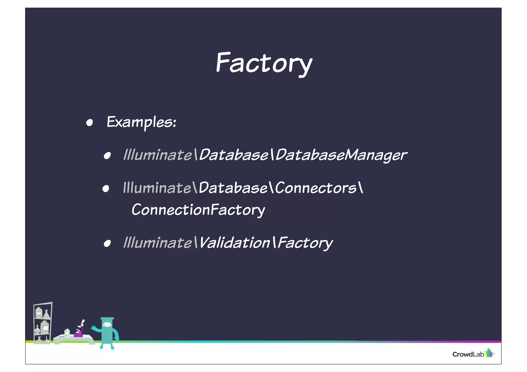 Factory 
• Examples: 
• IlluminateDatabaseDatabaseManager 
• IlluminateDatabaseConnectors 
ConnectionFactory 
• IlluminateValidationFactory 
 