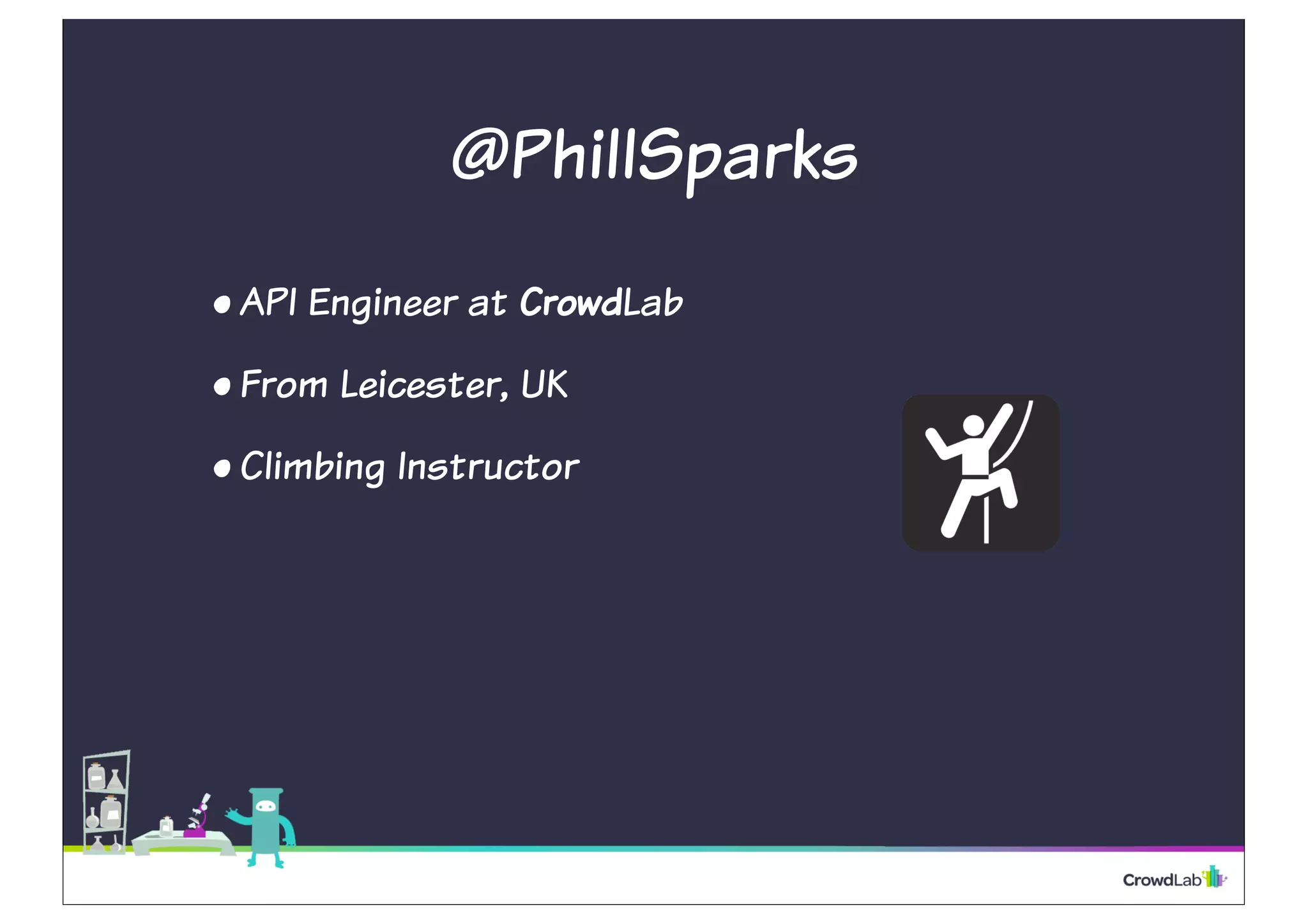 @PhillSparks 
• API Engineer at CrowdLab 
• From Leicester, UK 
• Climbing Instructor 
 