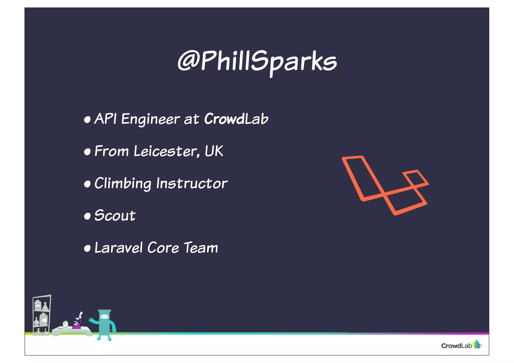@PhillSparks 
• API Engineer at CrowdLab 
• From Leicester, UK 
• Climbing Instructor 
• Scout 
• Laravel Core Team 
 