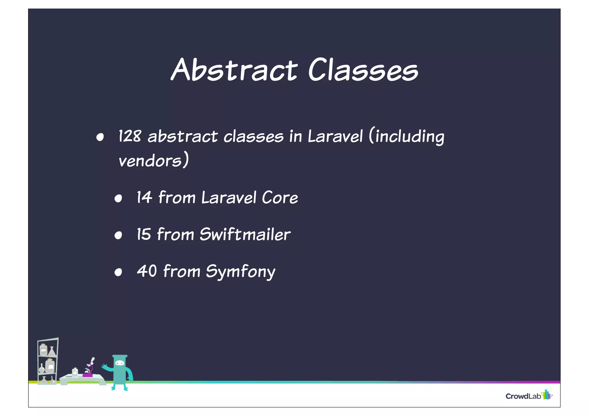 Abstract Classes
• 128 abstract classes in Laravel (including
vendors)
• 14 from Laravel Core
• 15 from Swiftmailer
• 40 from Symfony
 