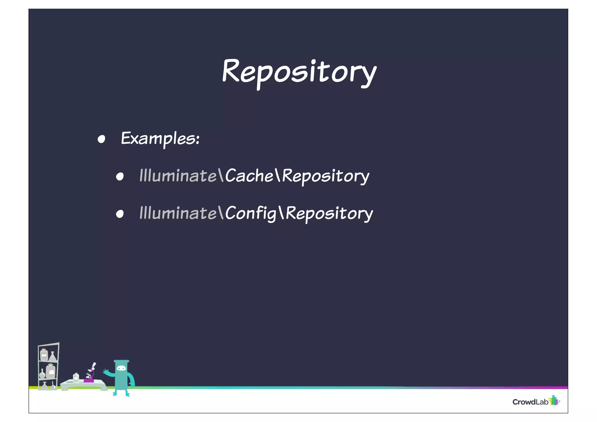 Repository
• Examples:
• IlluminateCacheRepository
• IlluminateConfigRepository
 