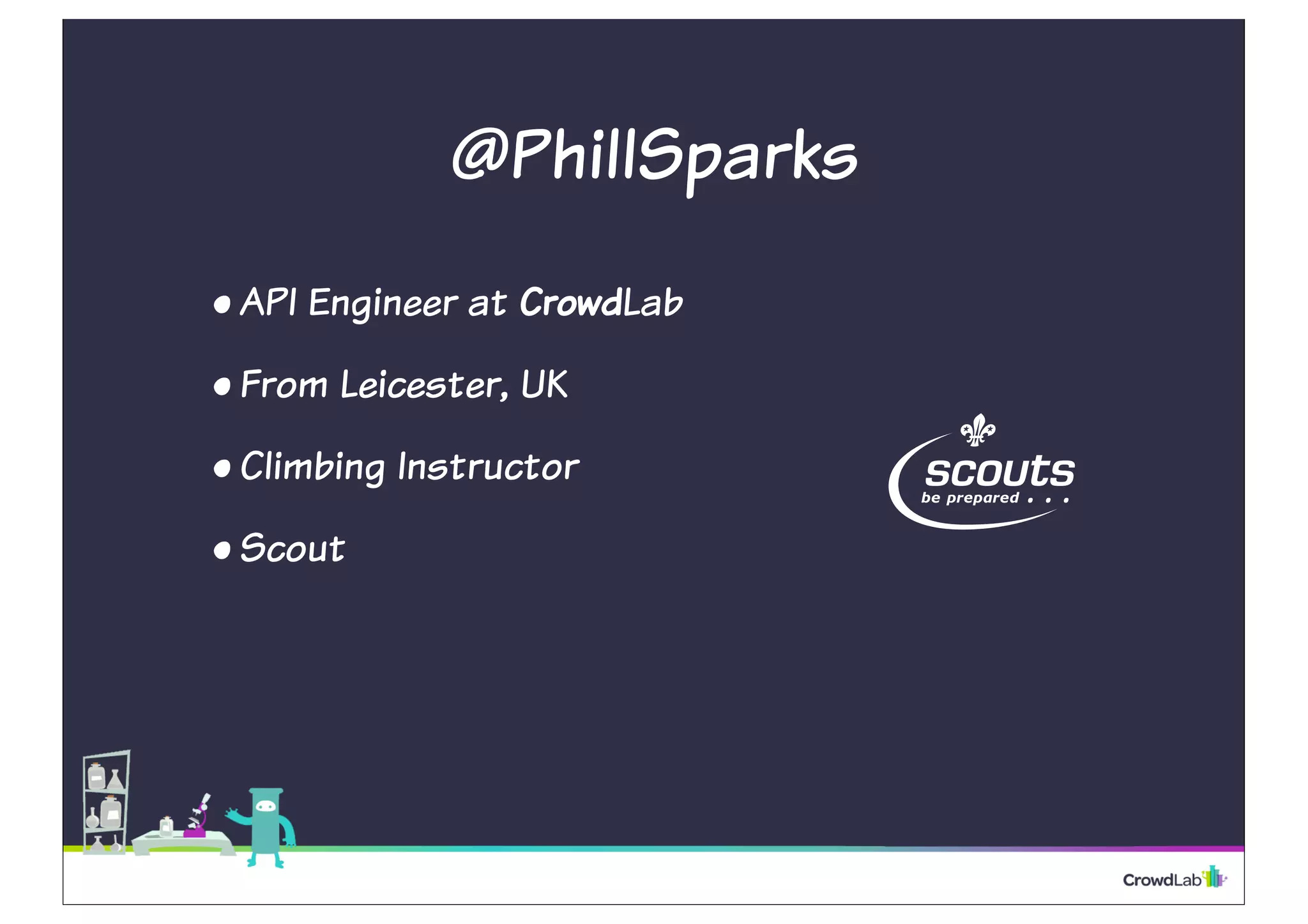 @PhillSparks
•API Engineer at CrowdLab
•From Leicester, UK
•Climbing Instructor
•Scout
 