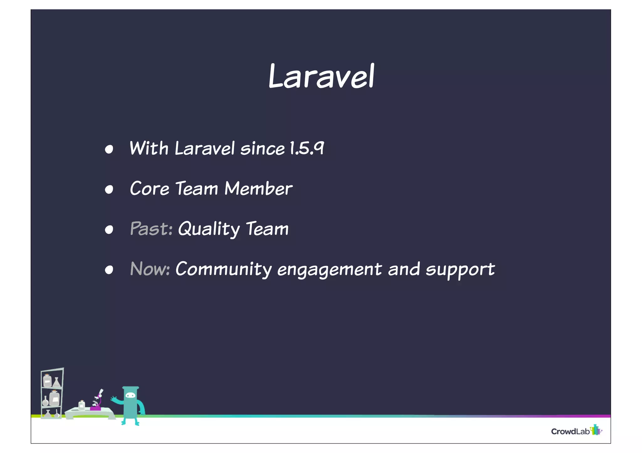 Laravel
• With Laravel since 1.5.9
• Core Team Member
• Past: Quality Team
• Now: Community engagement and support
 