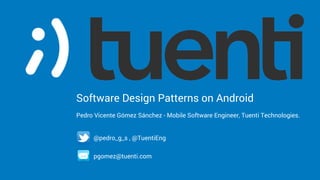 Software Design Patterns on Android
Pedro Vicente Gómez Sánchez - Mobile Software Engineer, Tuenti Technologies.
@pedro_g_s , @TuentiEng
pgomez@tuenti.com
 