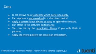 Cons
● Is not always easy to identify which pattern to apply.
● Can suppose a work overload in a short-term period.
● Appl...