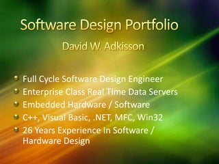 Software Design Portfolio David W. Adkisson Full Cycle Software Design Engineer Enterprise Class Real Time Data Servers Embedded Hardware / Software  C++, Visual Basic, .NET, MFC, Win32 26 Years Experience In Software / Hardware Design 