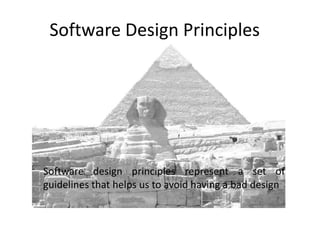 Software Design Principles
Software design principles represent a set of
guidelines that helps us to avoid having a bad design
 