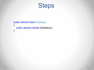 Steps
public abstract class Employee
{
public abstract double GetSalary();
}
 