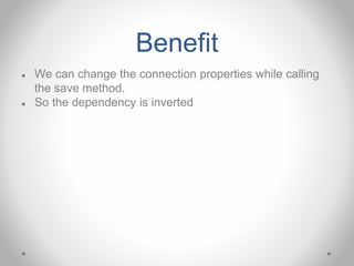 Benefit
● We can change the connection properties while calling
the save method.
● So the dependency is inverted
 