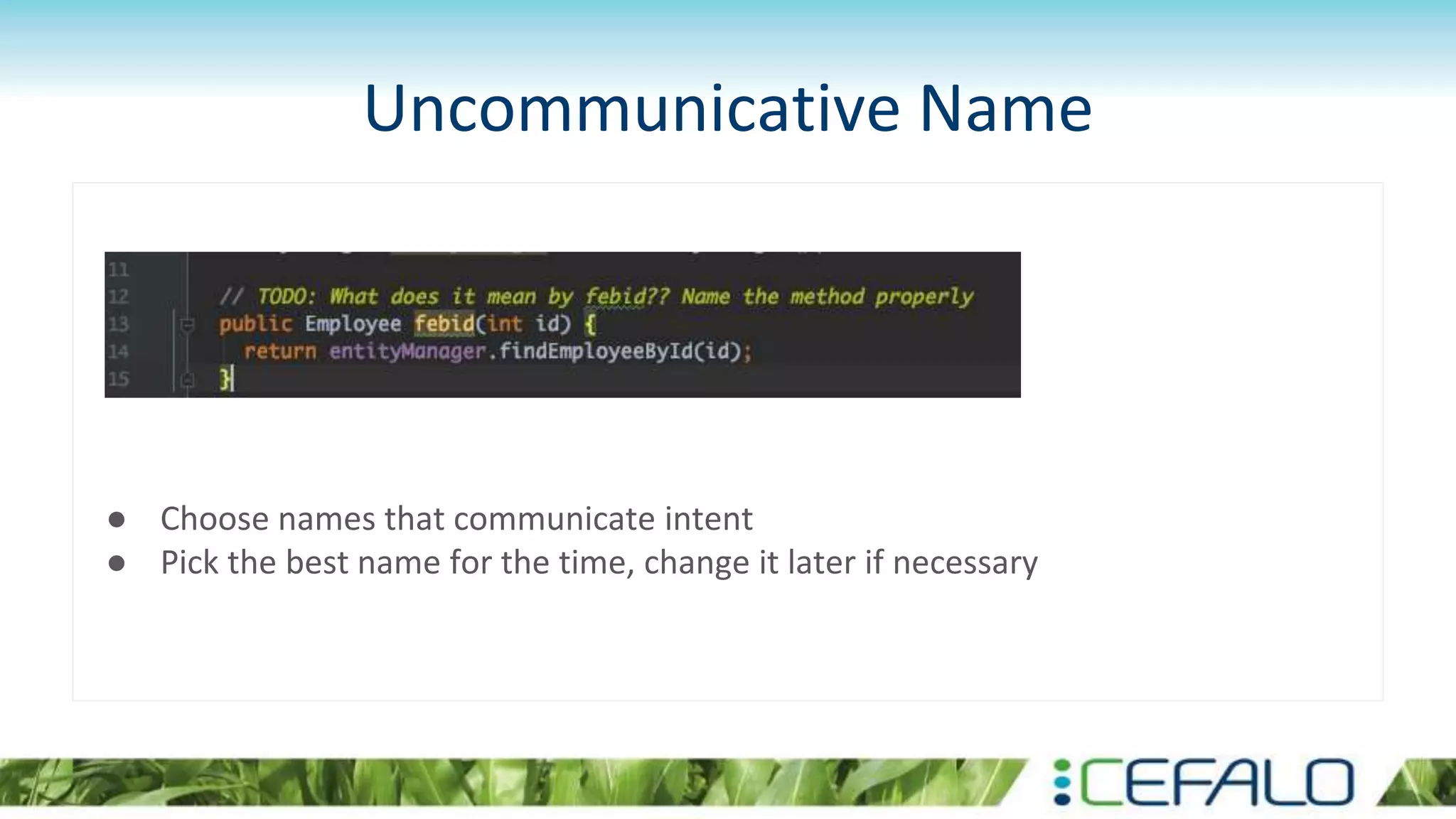 Uncommunicative Name
● Choose names that communicate intent
● Pick the best name for the time, change it later if necessary
 