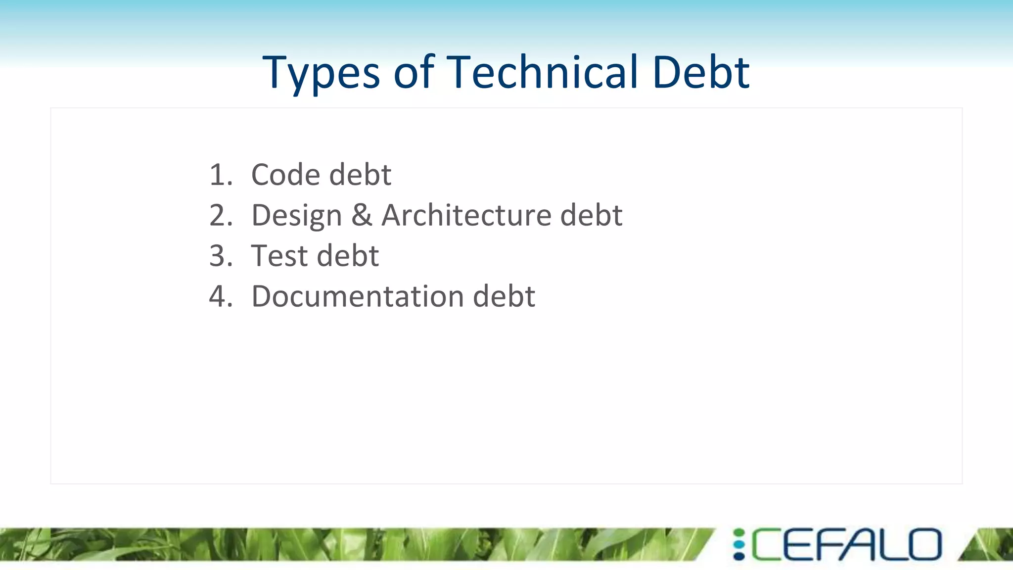 Types of Technical Debt
1. Code debt
2. Design & Architecture debt
3. Test debt
4. Documentation debt
 