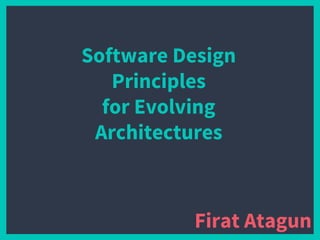 Software Design
Principles
for Evolving
Architectures
Firat Atagun
 