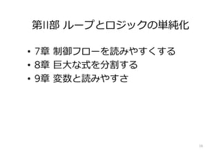 第II部 ループとロジックの単純化
•  7章 制御フローを読みやすくする
•  8章 巨⼤な式を分割する
•  9章 変数と読みやすさ
16
 