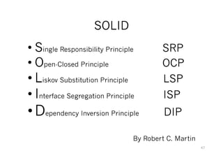 SOLID
• Single Responsibility Principle SRP
• Open-Closed Principle OCP
• Liskov Substitution Principle LSP
• Interface Segregation Principle ISP
• Dependency Inversion Principle DIP
By Robert C. Martin
47
 