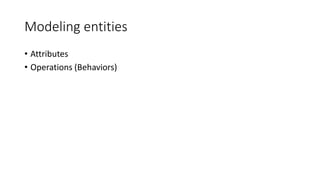 Modeling entities
• Attributes
• Operations (Behaviors)
 