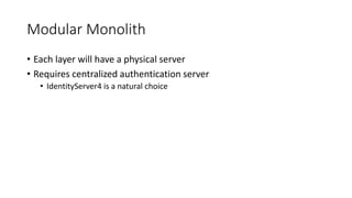 Modular Monolith
• Each layer will have a physical server
• Requires centralized authentication server
• IdentityServer4 is a natural choice
 