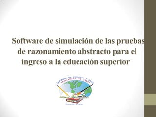 Software de simulación de las pruebas
de razonamiento abstracto para el
ingreso a la educación superior
 