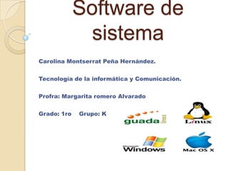 Software de sistema Carolina Montserrat Peña Hernández. Tecnología de la informática y Comunicación. Profra: Margarita romero Alvarado Grado: 1ro    Grupo: K 