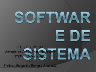 Software de Sistema C.E.T.I.S. Nº 109 Antonio de Jesús Grimaldo Rivero 1ºKM     Informática T.I.C. Profra. Margarita Romero Alvarado 
