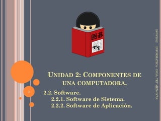 28/03/2012
                                        INFORMATICA - INGA. TEY MENJIVAR
     UNIDAD 2: COMPONENTES DE
        UNA COMPUTADORA.
1
    2.2. Software.
       2.2.1. Software de Sistema.
       2.2.2. Software de Aplicación.
 