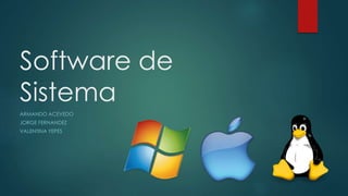 Software de 
Sistema 
ARMANDO ACEVEDO 
JORGE FERNANDEZ 
VALENTINA YEPES 
 