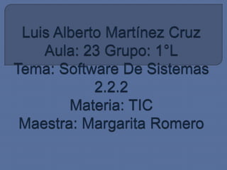 Luis Alberto Martínez CruzAula: 23 Grupo: 1°LTema: Software De Sistemas 2.2.2Materia: TICMaestra: Margarita Romero 