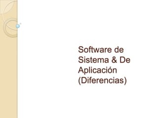Software de Sistema & De Aplicación(Diferencias) 