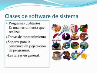Clases de software de sistemaProgramas utilitarios:           Es una herramienta que realiza:>Tareas de mantenimiento>Soporte para la construcción y ejecución de programas.>Las tareas en general.