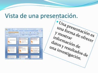 Vista de una presentación.Una presentación es una forma de ofrecer y mostrar información de datos y resultados de una investigación.