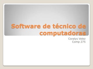 Software de técnico de
        computadoras
                Coralys Velez
                  Comp 275
 