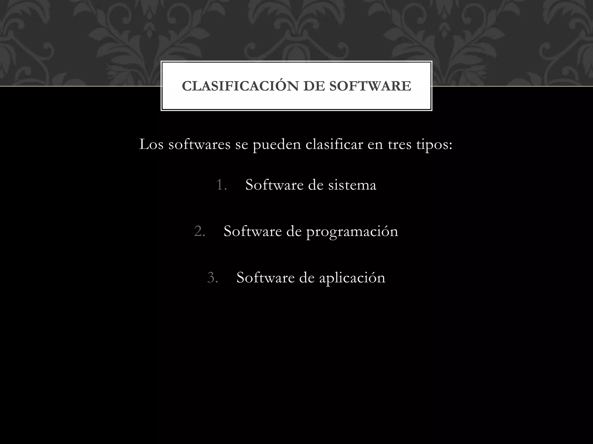 Los softwares se pueden clasificar en tres tipos:
1. Software de sistema
2. Software de programación
3. Software de aplicación
CLASIFICACIÓN DE SOFTWARE
 