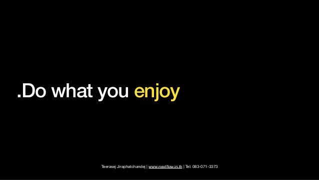 Teerasej Jiraphatchandej | www.next
fl
ow.in.th | Tel: 083-071-3373
.Do what you enjoy
 
