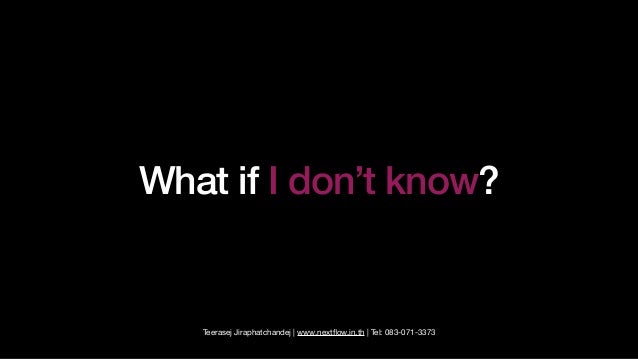 Teerasej Jiraphatchandej | www.next
fl
ow.in.th | Tel: 083-071-3373
What if I don’t know?
 