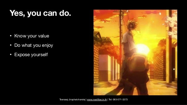 Teerasej Jiraphatchandej | www.next
fl
ow.in.th | Tel: 083-071-3373
Yes, you can do.
• Know your value

• Do what you enjoy

• Expose yourself
 