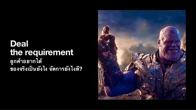 Deal
the requirement
ลู
ก
ค้
าอยากไ
ด้
ของจ
ริ
งเ
ป็
น
ยั
งไง
จั
ดการ
ยั
งไง
ดี
?
 