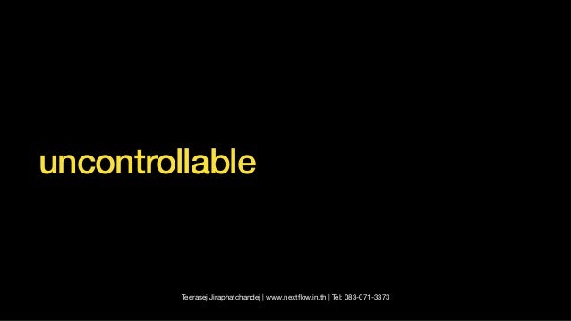 Teerasej Jiraphatchandej | www.next
fl
ow.in.th | Tel: 083-071-3373
uncontrollable
 