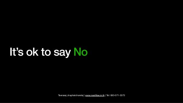 Teerasej Jiraphatchandej | www.next
fl
ow.in.th | Tel: 083-071-3373
It’s ok to say No
 