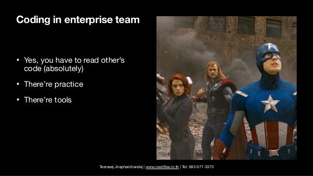 Teerasej Jiraphatchandej | www.next
fl
ow.in.th | Tel: 083-071-3373
Coding in enterprise team
• Yes, you have to read other’s
code (absolutely)

• There’re practice

• There’re tools
 