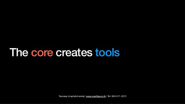 Teerasej Jiraphatchandej | www.next
fl
ow.in.th | Tel: 083-071-3373
The core creates tools
 
