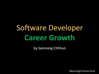 Software Developer
  Career Growth
    by Samnang Chhhun




                        #Nerd Night Phnom Penh
 