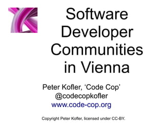 Software
Developer
Communities
in Vienna
Copyright Peter Kofler, licensed under CC-BY.
Peter Kofler, ‘Code Cop’
@codecopkofler
www.code-cop.org
 