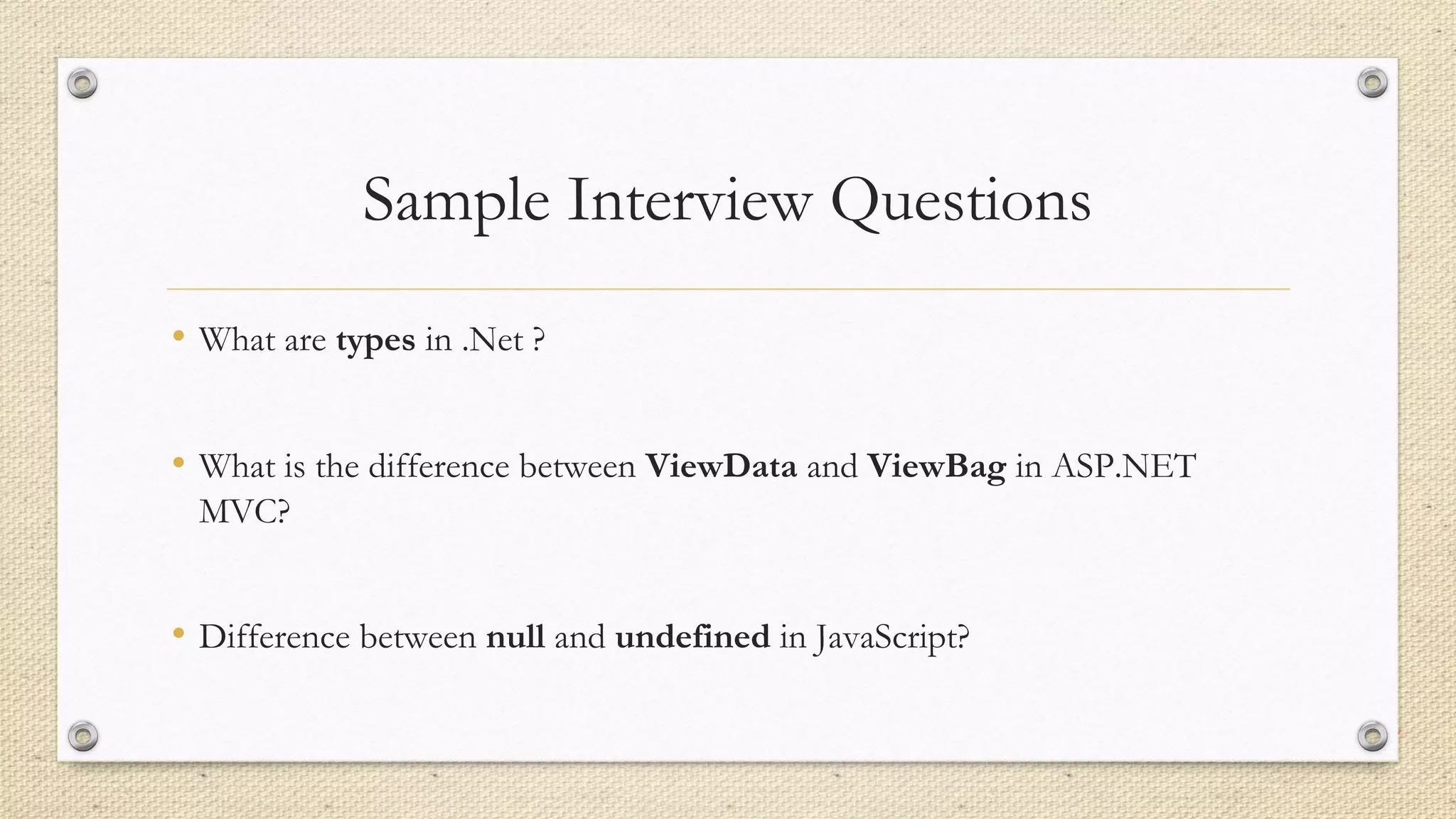 Sample Interview Questions
• What are types in .Net ?
• What is the difference between ViewData and ViewBag in ASP.NET
MVC?
• Difference between null and undefined in JavaScript?
 