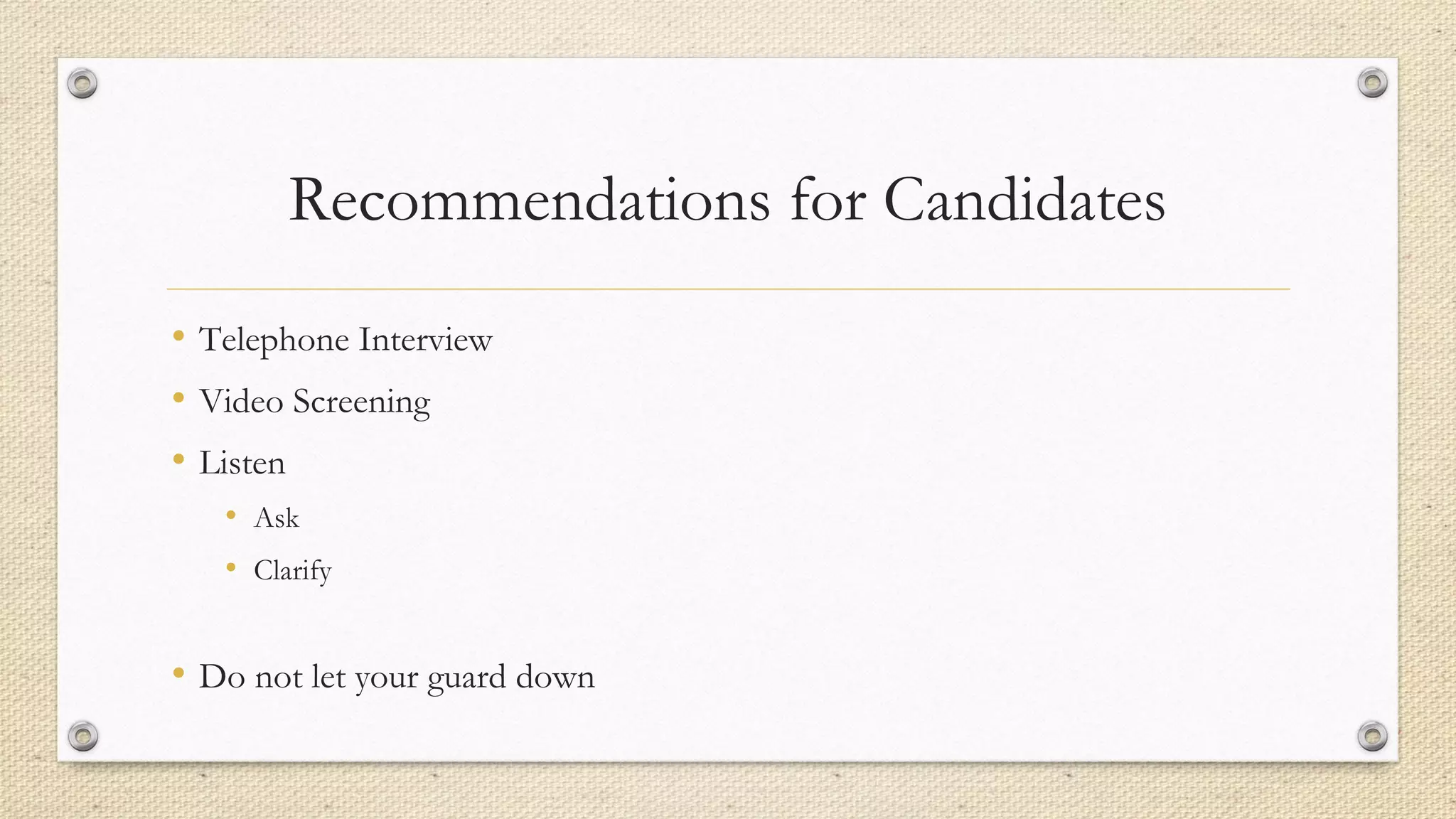 Recommendations for Candidates
• Telephone Interview
• Video Screening
• Listen
• Ask
• Clarify
• Do not let your guard down
 