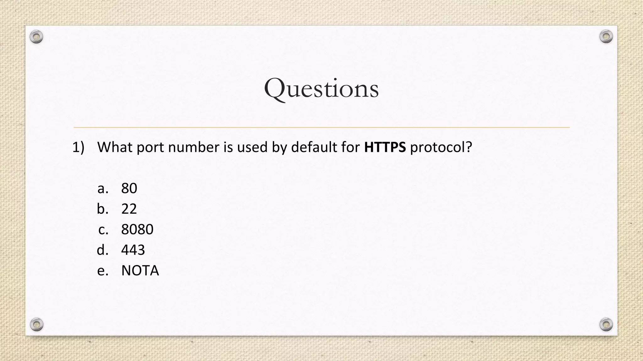 Questions
1) What port number is used by default for HTTPS protocol?
a. 80
b. 22
c. 8080
d. 443
e. NOTA
 