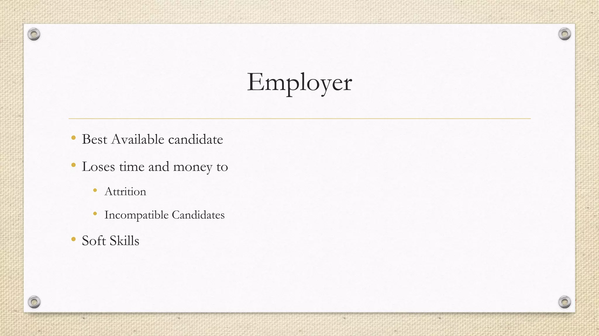 Employer
• Best Available candidate
• Loses time and money to
• Attrition
• Incompatible Candidates
• Soft Skills
 