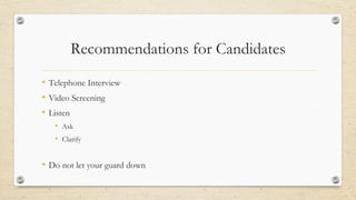 Recommendations for Candidates
• Telephone Interview
• Video Screening
• Listen
• Ask
• Clarify
• Do not let your guard down
 