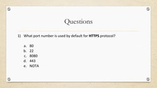 Questions
1) What port number is used by default for HTTPS protocol?
a. 80
b. 22
c. 8080
d. 443
e. NOTA
 